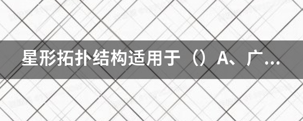 星些形拓扑结构适用于（）A、广域网 B、互连网C、局域网 D、Internet