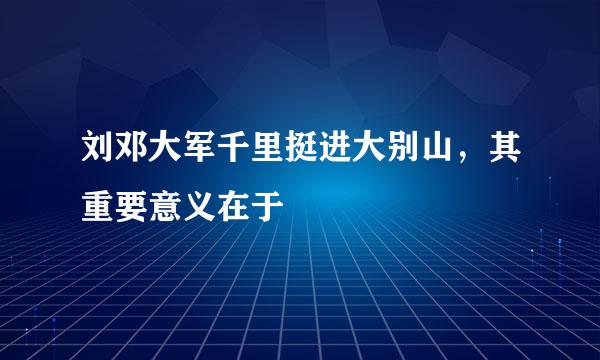 刘邓大军千里挺进大别山，其重要意义在于