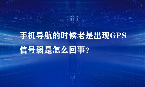 手机导航的时候老是出现GPS信号弱是怎么回事？