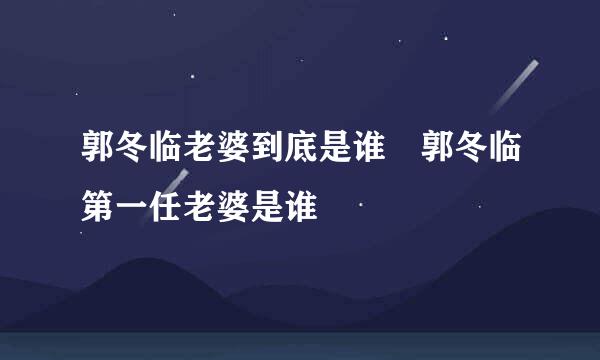 郭冬临老婆到底是谁 郭冬临第一任老婆是谁