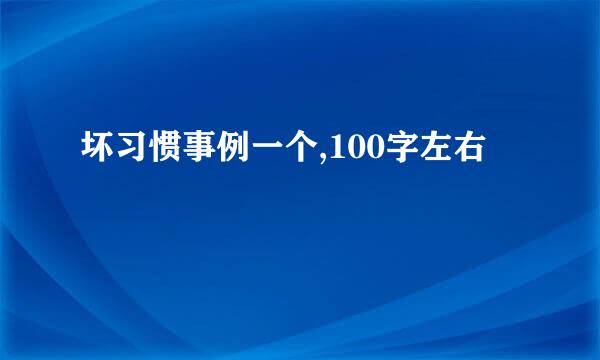 坏习惯事例一个,100字左右