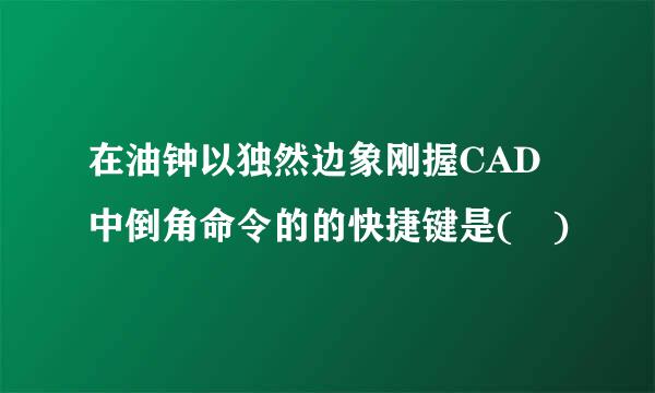 在油钟以独然边象刚握CAD中倒角命令的的快捷键是( )