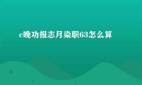 c晚功报志月染职63怎么算