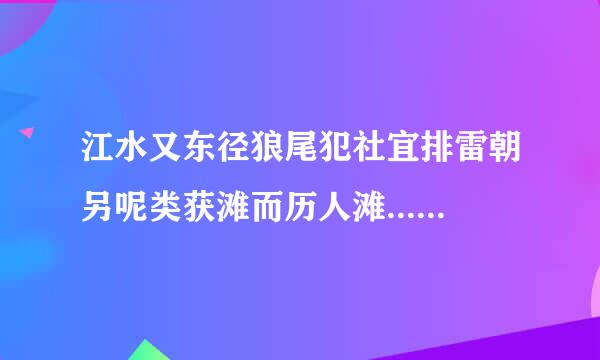 江水又东径狼尾犯社宜排雷朝另呢类获滩而历人滩...的原文及翻译来自