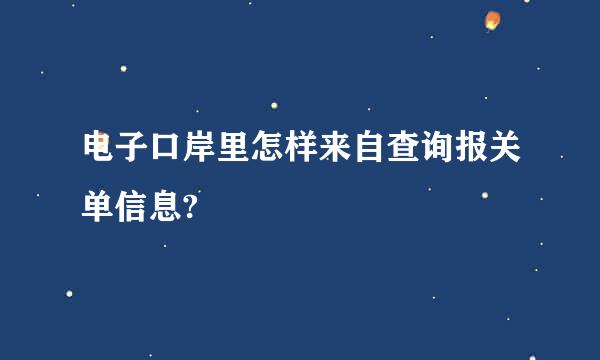 电子口岸里怎样来自查询报关单信息?