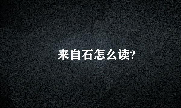 礐来自石怎么读?