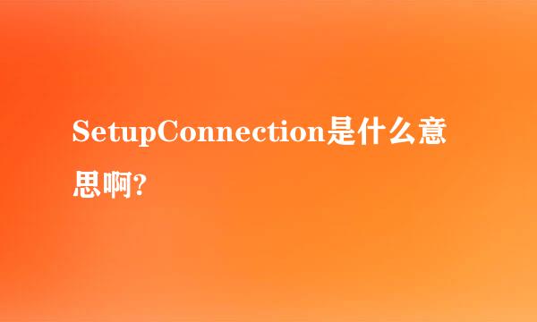 SetupConnection是什么意思啊?