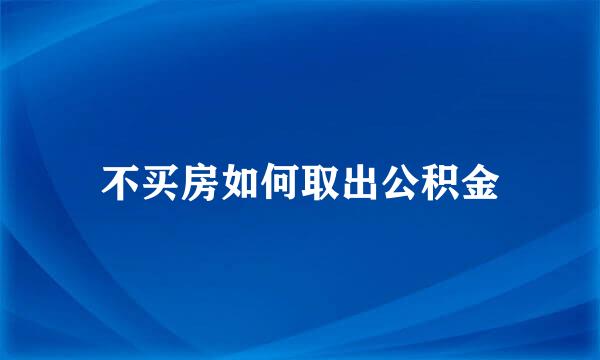 不买房如何取出公积金