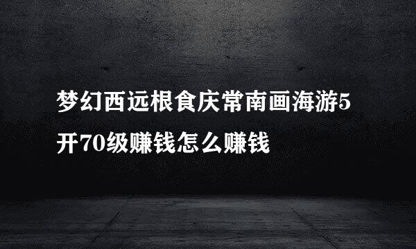 梦幻西远根食庆常南画海游5开70级赚钱怎么赚钱