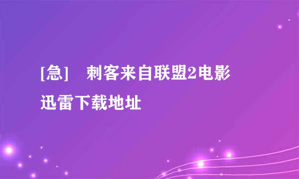 [急] 刺客来自联盟2电影 迅雷下载地址