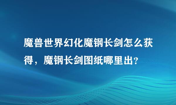 魔兽世界幻化魔钢长剑怎么获得，魔钢长剑图纸哪里出？