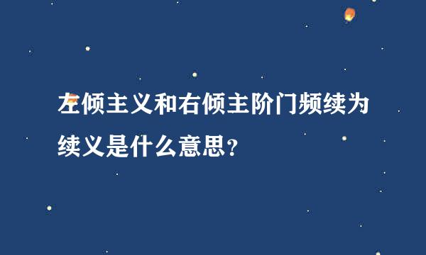 左倾主义和右倾主阶门频续为续义是什么意思？