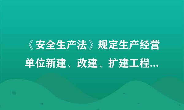 《安全生产法》规定生产经营单位新建、改建、扩建工程项目（以下统称建设项目）的安全设施，必须与主体工程来自（   ）