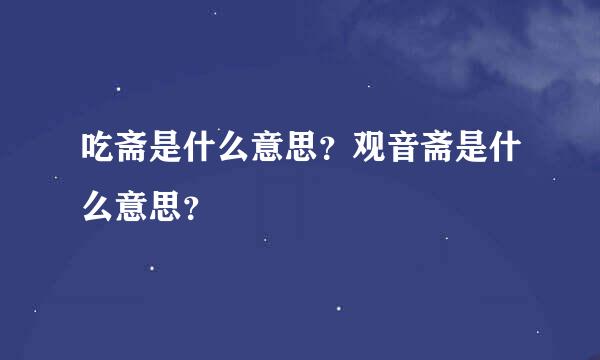 吃斋是什么意思？观音斋是什么意思？