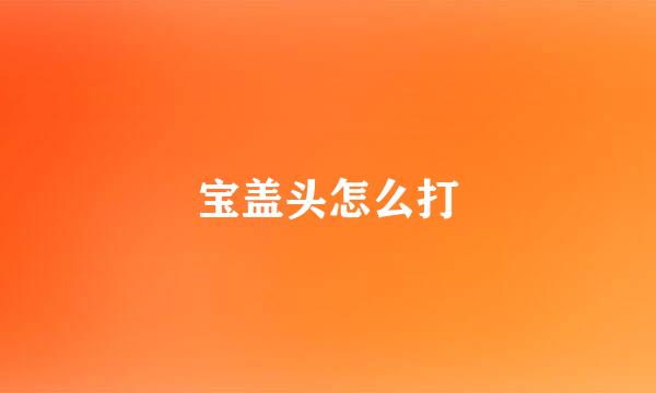 宝盖头怎么打