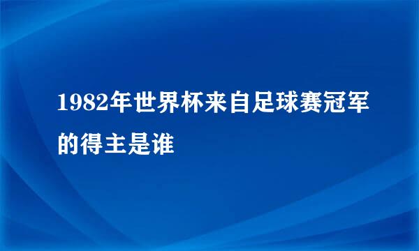 1982年世界杯来自足球赛冠军的得主是谁