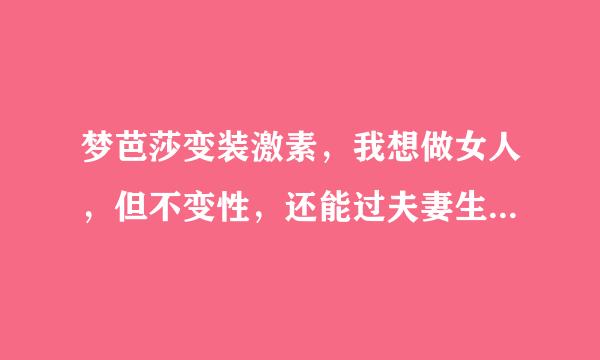 梦芭莎变装激素，我想做女人，但不变性，还能过夫妻生活，可以吗