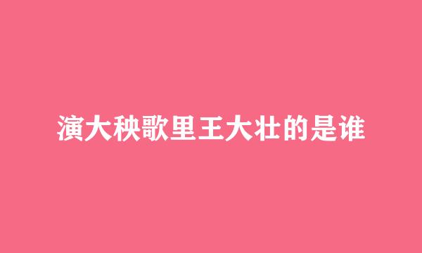 演大秧歌里王大壮的是谁