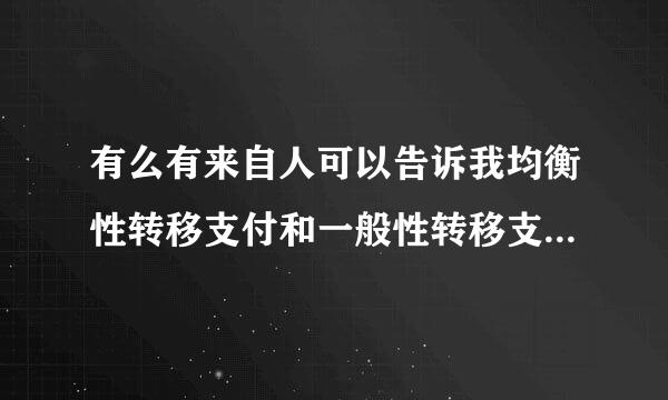 有么有来自人可以告诉我均衡性转移支付和一般性转移支付有什么关系和区别么？分别是什么意思呢