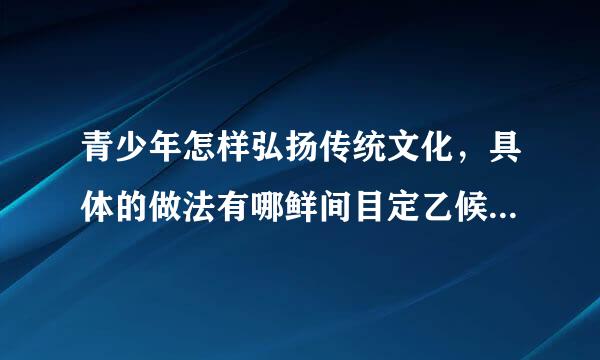 青少年怎样弘扬传统文化，具体的做法有哪鲜间目定乙候导全些（分点论述）