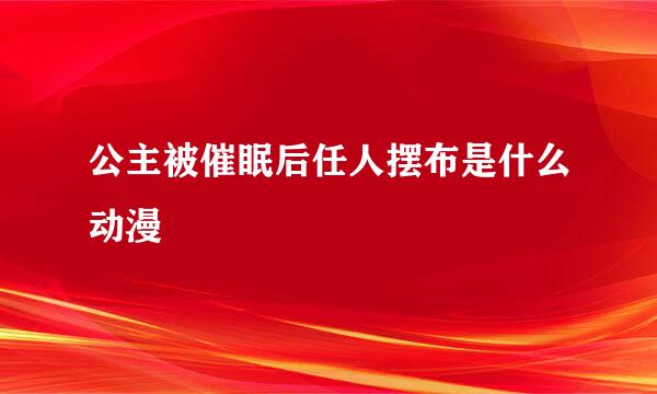 公主被催眠后任人摆布是什么动漫