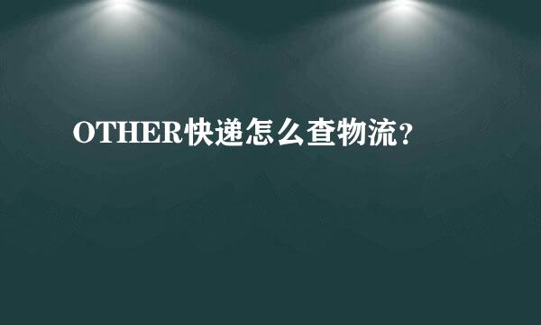 OTHER快递怎么查物流？