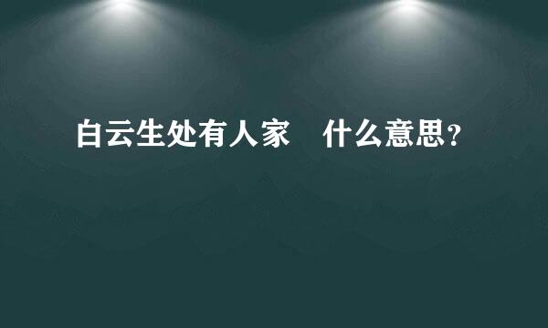 白云生处有人家 什么意思？