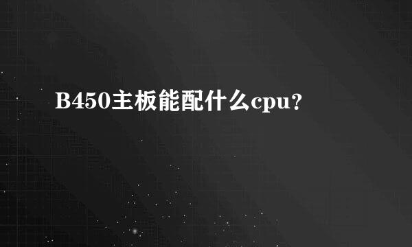 B450主板能配什么cpu？