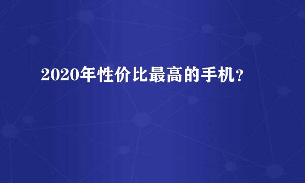 2020年性价比最高的手机？