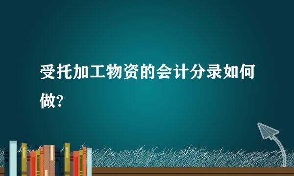 受托加工物资的会计分录如何做?