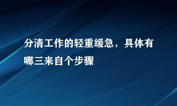 分清工作的轻重缓急，具体有哪三来自个步骤