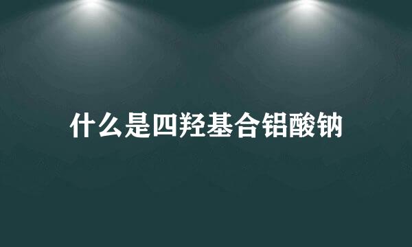 什么是四羟基合铝酸钠