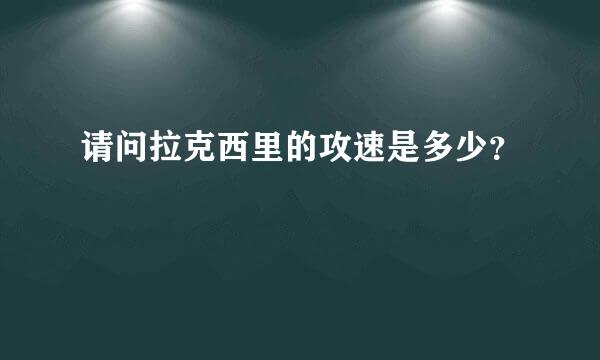 请问拉克西里的攻速是多少？