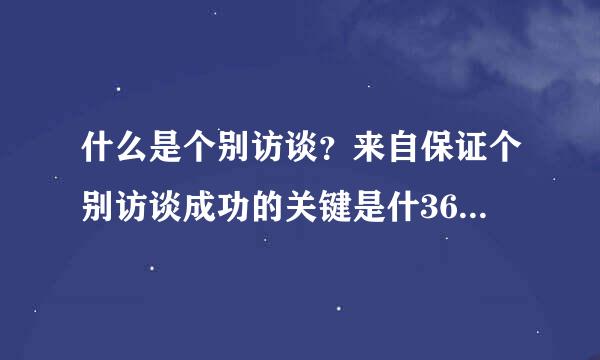 什么是个别访谈？来自保证个别访谈成功的关键是什360问答么