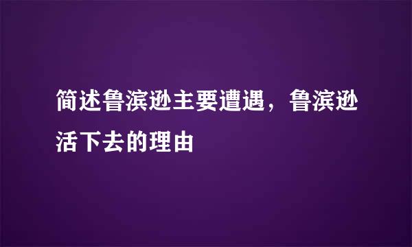 简述鲁滨逊主要遭遇，鲁滨逊活下去的理由