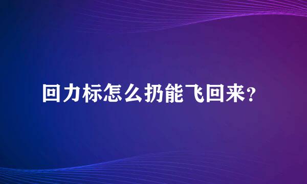 回力标怎么扔能飞回来？