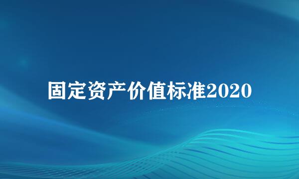 固定资产价值标准2020