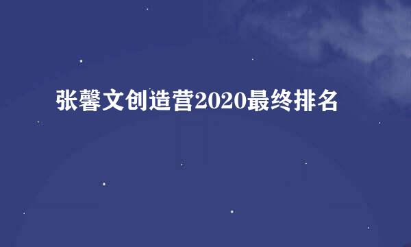 张馨文创造营2020最终排名