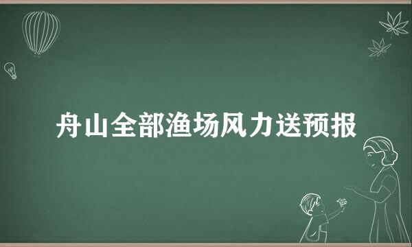 舟山全部渔场风力送预报