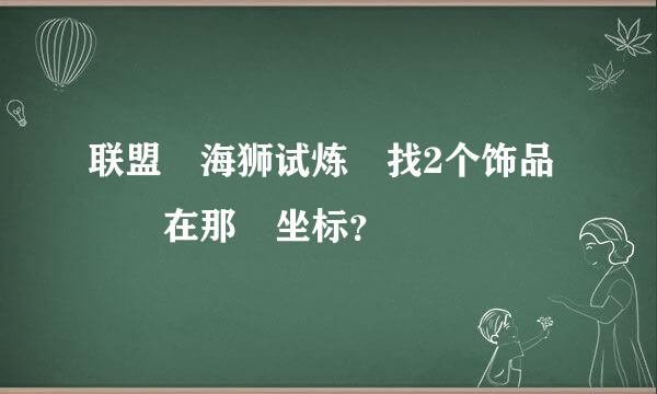 联盟 海狮试炼 找2个饰品  在那 坐标？