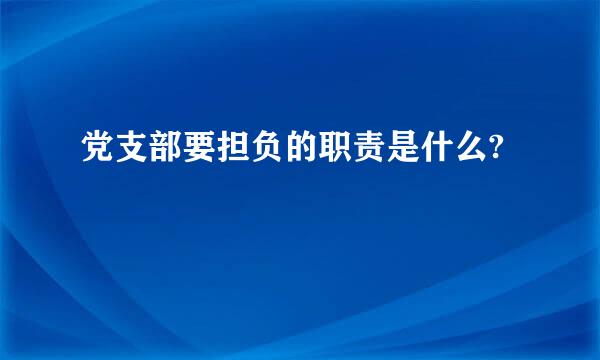 党支部要担负的职责是什么?