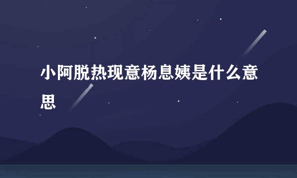 小阿脱热现意杨息姨是什么意思