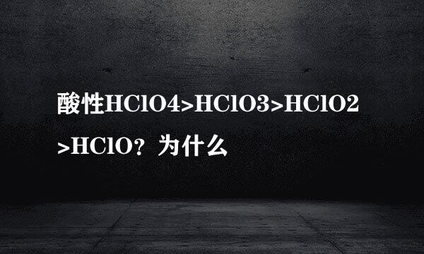 酸性HClO4>HClO3>HClO2>HClO？为什么