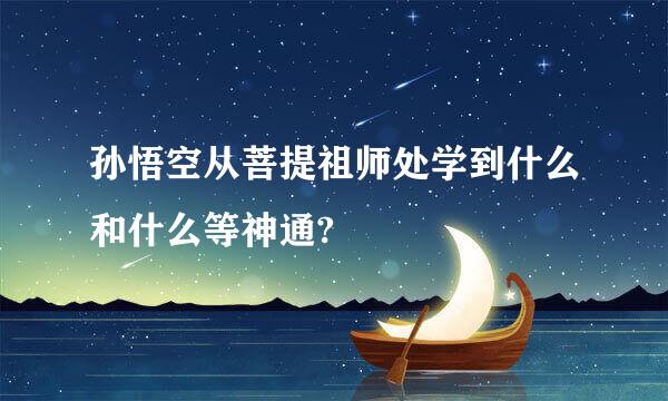 孙悟空从菩提祖师处学到什么和什么等神通?