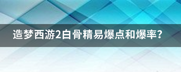 造梦西游2白骨精易爆点和爆率？