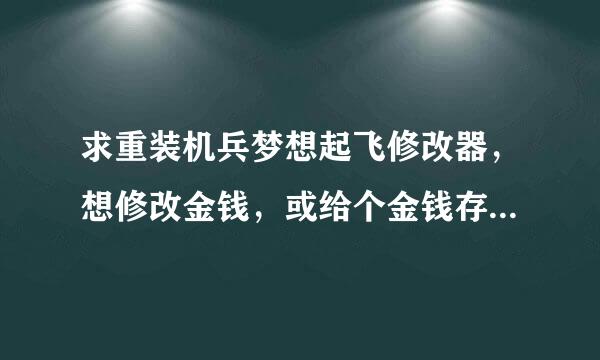 求重装机兵梦想起飞修改器，想修改金钱，或给个金钱存档，版本正式版