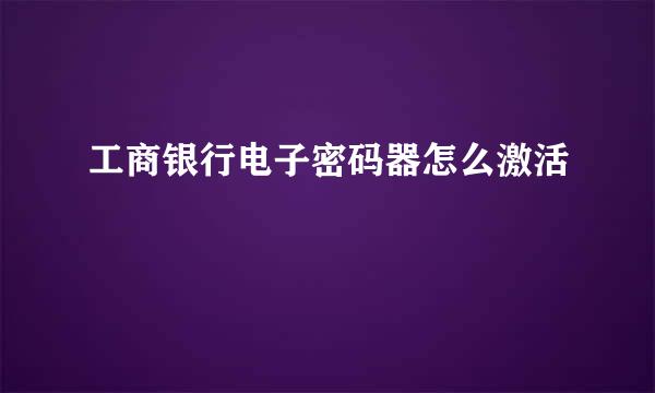 工商银行电子密码器怎么激活