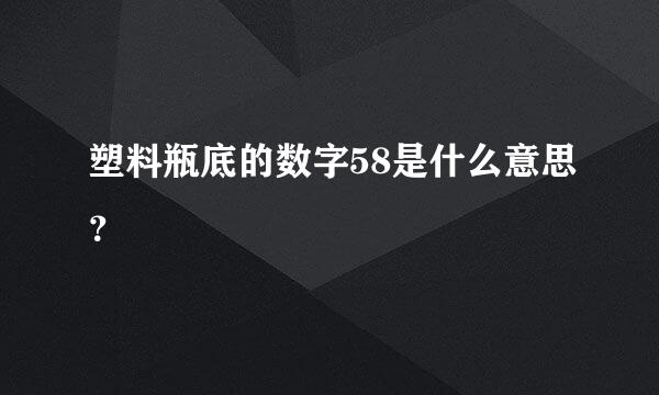 塑料瓶底的数字58是什么意思？