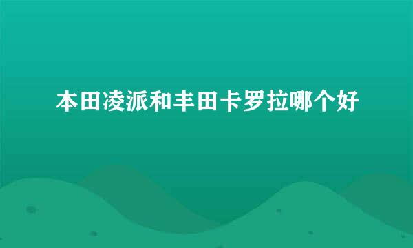 本田凌派和丰田卡罗拉哪个好