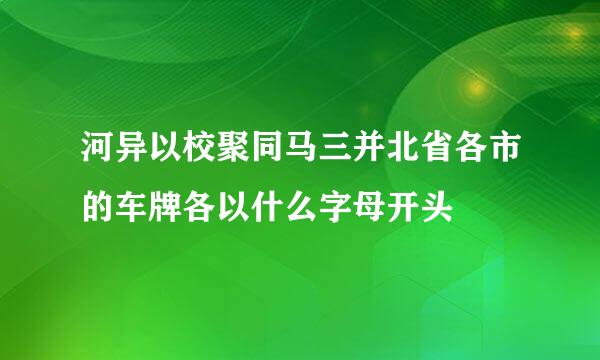 河异以校聚同马三并北省各市的车牌各以什么字母开头